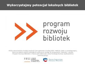 Wykorzystajmy potencja lokalnych bibliotek PolskoAmerykaska Fundacja Wolnoci jest