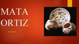 MATA ORTIZ POTTERY Mata Ortiz Pottery Objective You