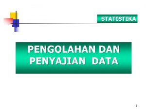STATISTIKA PENGOLAHAN DAN PENYAJIAN DATA 1 Pengolahan Data