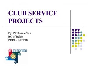 CLUB SERVICE PROJECTS By PP Ronnie Tan RC