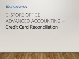 CSTORE OFFICE ADVANCED ACCOUNTING Credit Card Reconciliation AGENDA