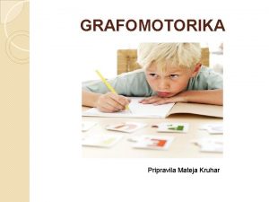 GRAFOMOTORIKA Pripravila Mateja Kruhar GRAFOMOTORIKA Je sestavni del