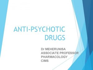 ANTIPSYCHOTIC DRUGS Dr MEHERUNISA ASSOCIATE PROFESSOR PHARMACOLOGY CIMS
