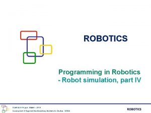 ROBOTICS Programming in Robotics Robot simulation part IV