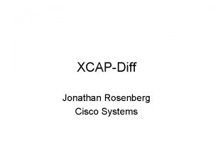 XCAPDiff Jonathan Rosenberg Cisco Systems Changes Split into