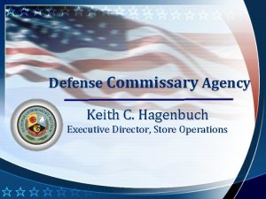 Defense Commissary Agency Keith C Hagenbuch Executive Director