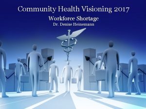 Community Health Visioning 2017 Workforce Shortage Dr Denise