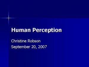 Human Perception Christine Robson September 20 2007 First