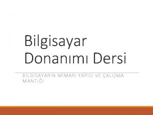 Bilgisayar Donanm Dersi BLGSAYARIN MMARI YAPISI VE ALIMA