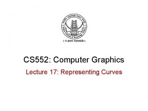 CS 552 Computer Graphics Lecture 17 Representing Curves