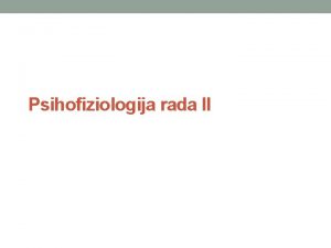 Psihofiziologija rada II OSNOVNA PSIHOFIZIOLOKA SVOJSTVA LJUDSKOG RADA