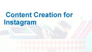 Content Creation for Instagram Instagram is visual Visual