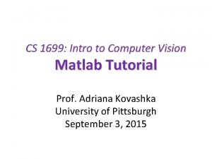 CS 1699 Intro to Computer Vision Matlab Tutorial