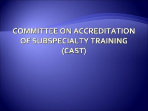 COMMITTEE ON ACCREDITATION OF SUBSPECIALTY TRAINING CAST Members