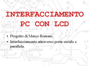 INTERFACCIAMENTO PC CON LCD Progetto di Marco Romani