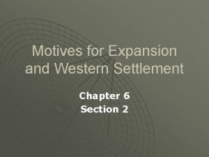 Motives for Expansion and Western Settlement Chapter 6