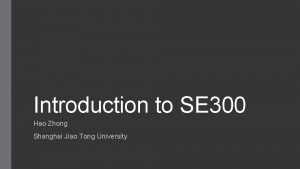 Introduction to SE 300 Hao Zhong Shanghai Jiao