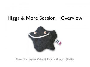 Higgs More Session Overview Sinead Farrington Oxford Ricardo