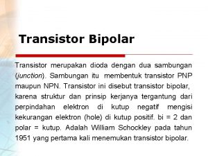 Transistor Bipolar Transistor merupakan dioda dengan dua sambungan