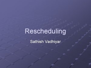Rescheduling Sathish Vadhiyar Rescheduling Motivation Heterogeneity and contention