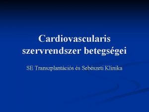 Cardiovascularis szervrendszer betegsgei SE Transzplantcis s Sebszeti Klinika