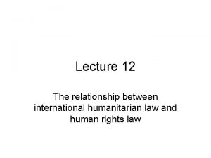 Lecture 12 The relationship between international humanitarian law