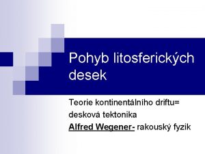 Pohyb litosferickch desek Teorie kontinentlnho driftu deskov tektonika