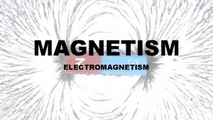 MAGNETISM ELECTROMAGNETISM ELECTROMAGNETISM An electromagnet consists of an