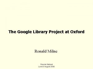 The Google Library Project at Oxford Ronald Milne