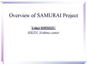 Overview of SAMURAI Project Yohei SHIMIZU RIKEN Nishina