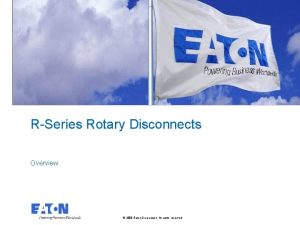 RSeries Rotary Disconnects Overview 2008 Eaton Corporation All