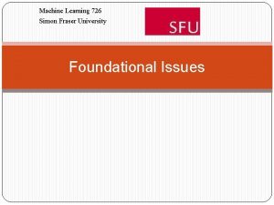 Machine Learning 726 Simon Fraser University Foundational Issues