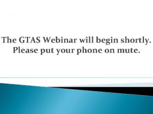 The GTAS Webinar will begin shortly Please put