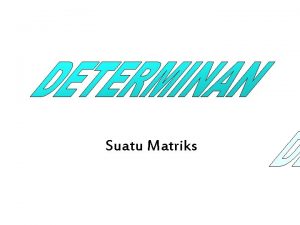 Suatu Matriks DETERMINAN SUATU MATRIKS hasil penjumlahan dari