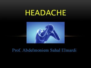 HEADACHE Prof Abdelmoniem Sahal Elmardi PARTS OF THE