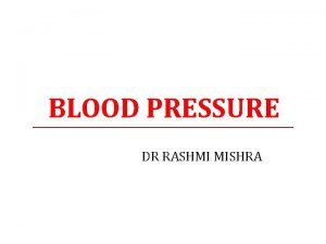 BLOOD PRESSURE DR RASHMI MISHRA OBJECTIVES At the