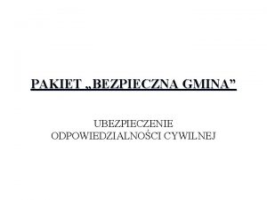 PAKIET BEZPIECZNA GMINA UBEZPIECZENIE ODPOWIEDZIALNOCI CYWILNEJ UBEZPIECZENIE OC