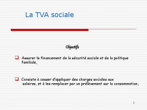 La TVA sociale Objectifs q Assurer le financement