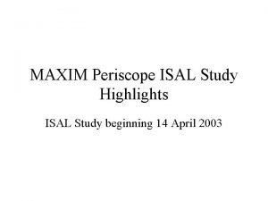 MAXIM Periscope ISAL Study Highlights ISAL Study beginning