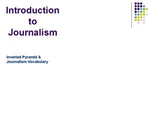 Introduction to Journalism Inverted Pyramid Journalism Vocabulary What