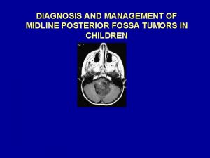 DIAGNOSIS AND MANAGEMENT OF MIDLINE POSTERIOR FOSSA TUMORS