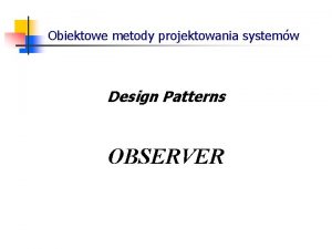 Obiektowe metody projektowania systemw Design Patterns OBSERVER Wstp