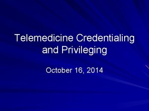 Telemedicine Credentialing and Privileging October 16 2014 Objectives