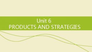 Unit 6 PRODUCTS AND STRATEGIES Skills focus Reading