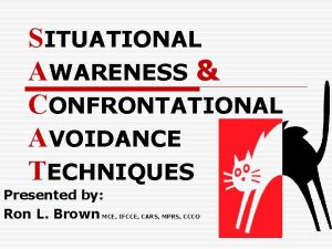 SITUATIONAL AWARENESS CONFRONTATIONAL AVOIDANCE TECHNIQUES Presented by Ron