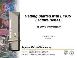 Getting Started with EPICS Lecture Series The EPICS