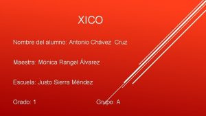 XICO Nombre del alumno Antonio Chvez Cruz Maestra