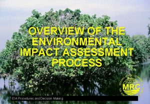 OVERVIEW OF THE ENVIRONMENTAL IMPACT ASSESSMENT PROCESS EIA