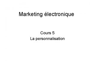 Marketing lectronique Cours 5 La personnalisation Principales approches