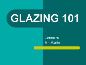 GLAZING 101 Ceramics Mr Martin GLAZE IS l